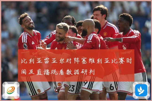 比利亚雷亚尔对阵塞维利亚比赛时间及直播观看数据研判