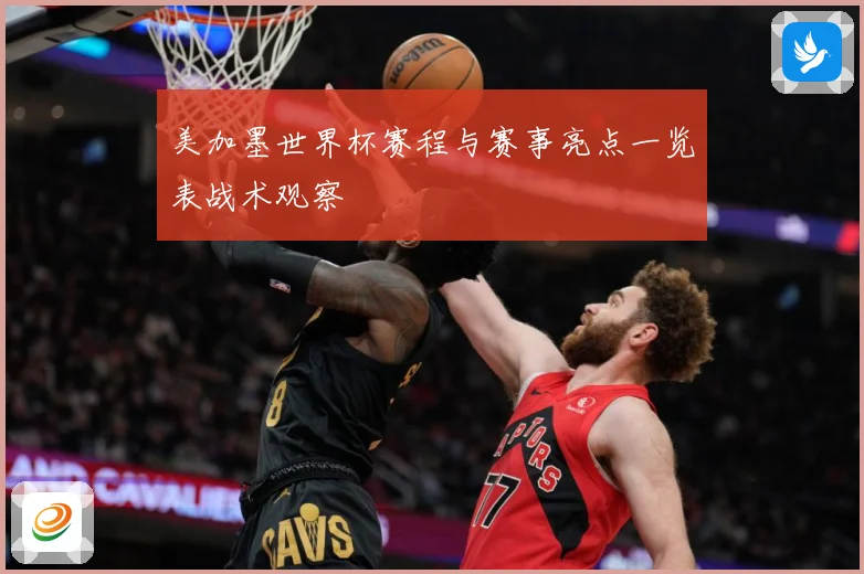 美加墨世界杯赛程与赛事亮点一览表战术观察