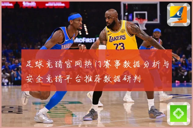 足球竞猜官网热门赛事数据分析与安全竞猜平台推荐数据研判