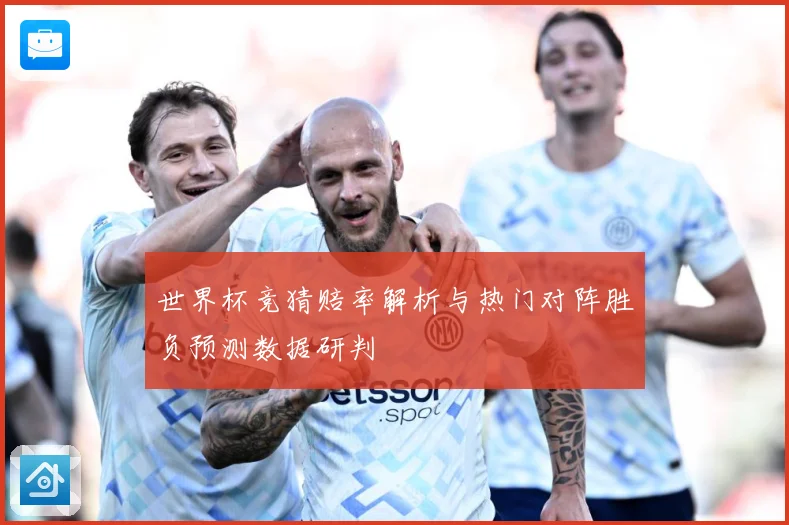世界杯竞猜赔率解析与热门对阵胜负预测数据研判