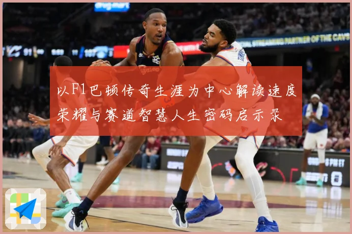 以F1巴顿传奇生涯为中心解读速度荣耀与赛道智慧人生密码启示录