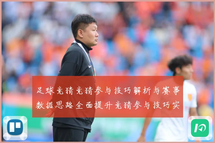 足球竞猜竞猜参与技巧解析与赛事数据思路全面提升竞猜参与技巧实数据研判
