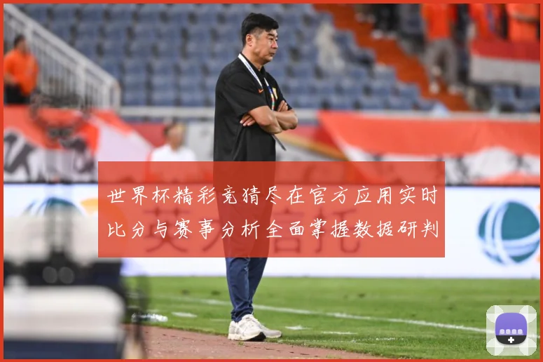 世界杯精彩竞猜尽在官方应用实时比分与赛事分析全面掌握数据研判