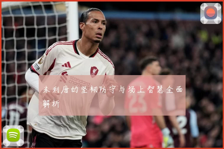 米利唐的坚韧防守与场上智慧全面解析