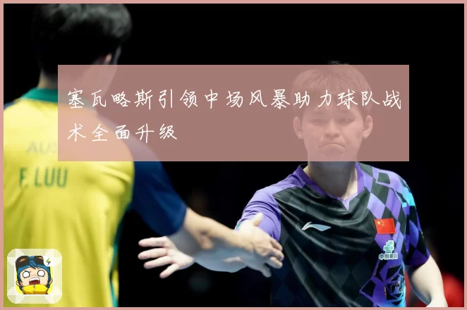 塞瓦略斯引领中场风暴助力球队战术全面升级