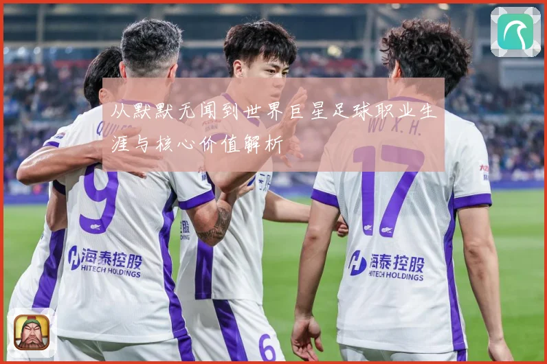 从默默无闻到世界巨星足球职业生涯与核心价值解析