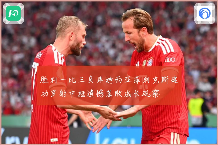 胜利一比三负库迪西亚菲利克斯建功罗射中框遗憾落败成长观察