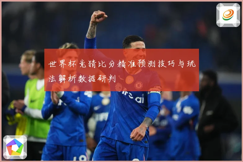 世界杯竞猜比分精准预测技巧与玩法解析数据研判