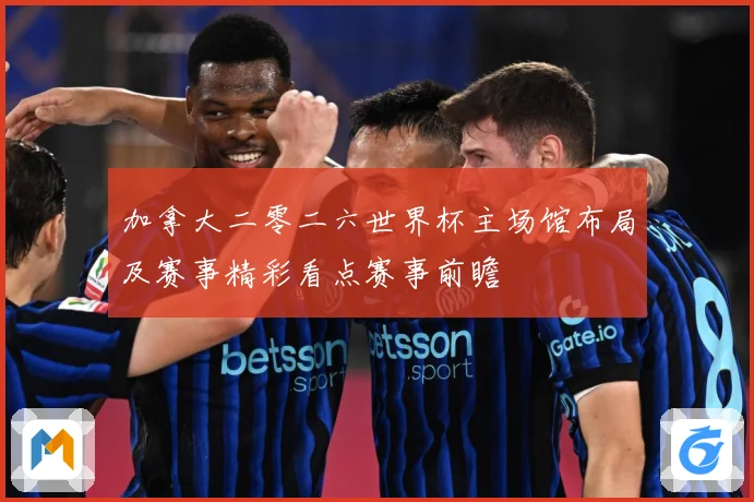 加拿大二零二六世界杯主场馆布局及赛事精彩看点赛事前瞻