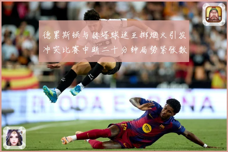 德累斯顿与赫塔球迷互掷烟火引发冲突比赛中断二十分钟局势紧张数据研判