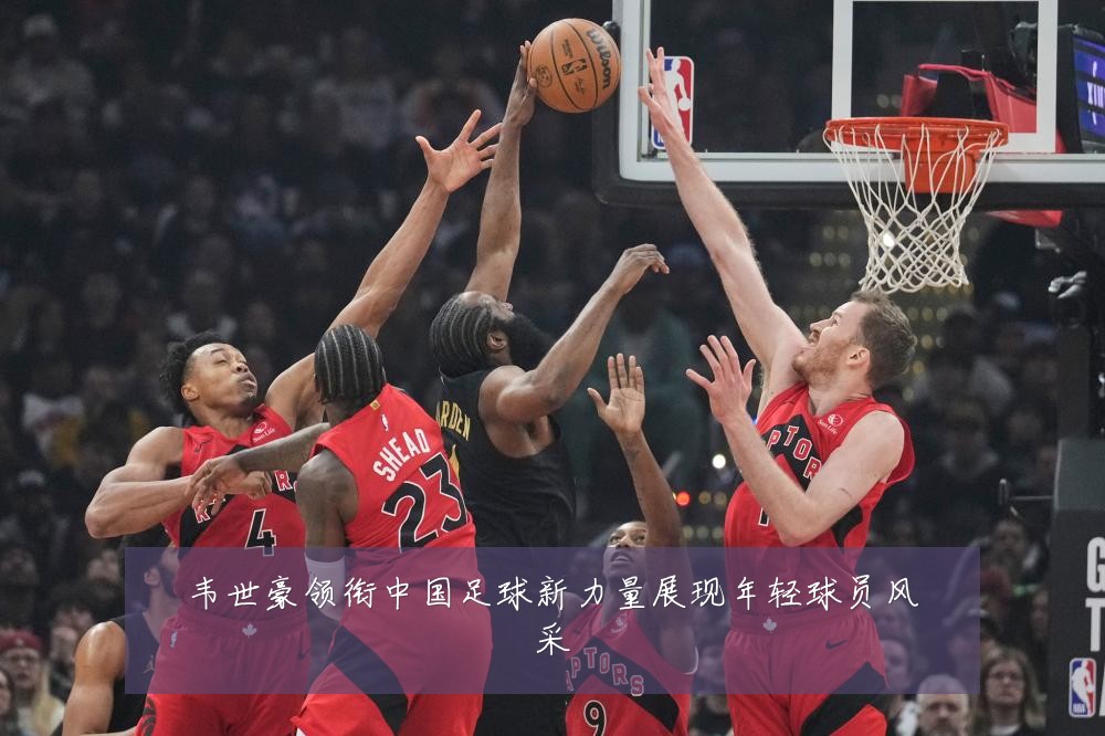 韦世豪领衔中国足球新力量展现年轻球员风采